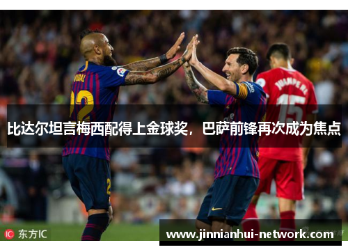比达尔坦言梅西配得上金球奖，巴萨前锋再次成为焦点