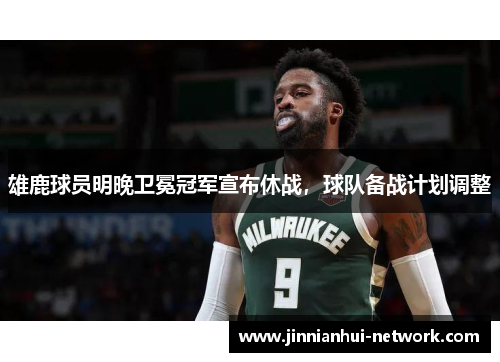 雄鹿球员明晚卫冕冠军宣布休战，球队备战计划调整
