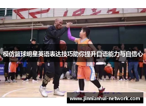模仿篮球明星英语表达技巧助你提升口语能力与自信心
