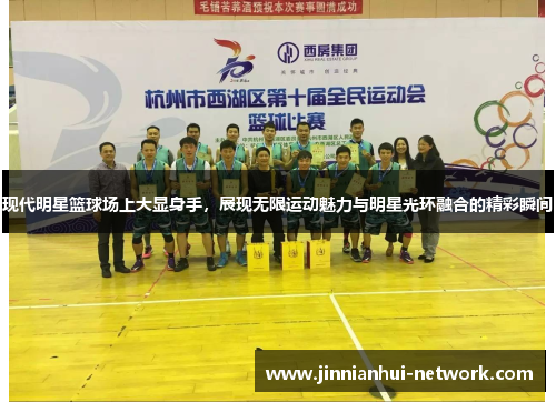 现代明星篮球场上大显身手，展现无限运动魅力与明星光环融合的精彩瞬间
