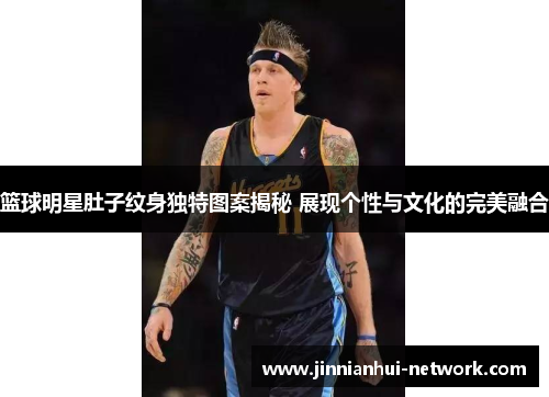 篮球明星肚子纹身独特图案揭秘 展现个性与文化的完美融合