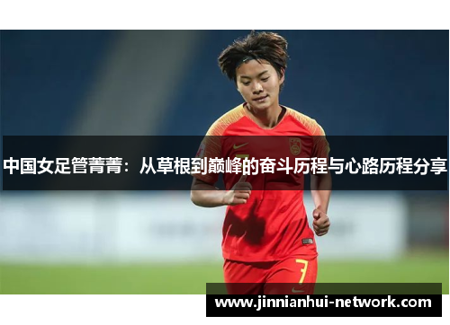 中国女足管菁菁：从草根到巅峰的奋斗历程与心路历程分享