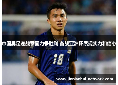 中国男足迎战泰国力争胜利 备战亚洲杯展现实力和信心
